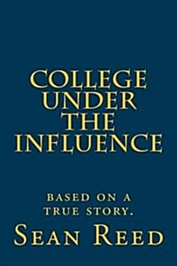 College Under the Influence: Based on a True Story. (Paperback)