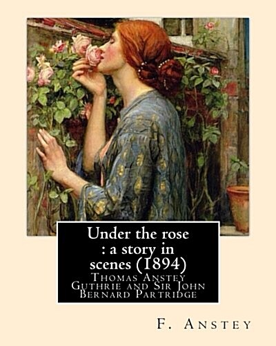 Under the Rose: A Story in Scenes (1894). By: F. Anstey and Illustrated By: J. Bernard Partridge: Sir John Bernard Partridge (11 Octob (Paperback)