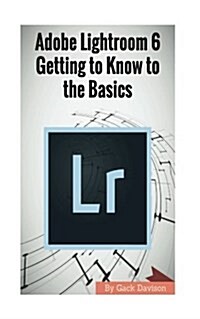 Adobe Lightroom 6: Getting to Know to the Basics (Paperback)