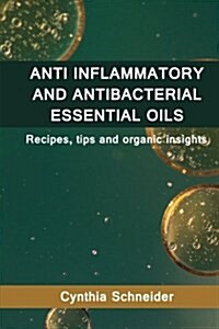 Anti Inflammatory and Anti Bacterial Essential Oils: Recipes, Tips and Organic Insights (Paperback)