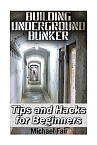 Building Underground Bunker: Tips and Hacks for Beginners: (Survival Gear, Survival Shelter) (Paperback)