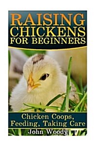 Raising Chickens for Beginners: Chicken Coops, Feeding, Taking Care: (Chicken COOP Plans, Building Chicken Coops) (Paperback)
