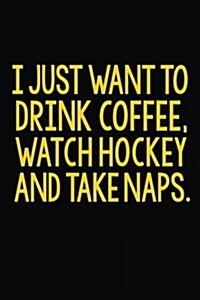 I Just Want to Drink Coffee, Watch Hockey and Take Naps: Lined Journal Notebook for Note Taking (Paperback)