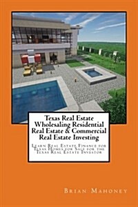 Texas Real Estate Wholesaling Residential Real Estate & Commercial Real Estate Investing: Learn Real Estate Finance for Texas Homes for Sale for the T (Paperback)