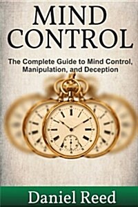 Mind Control: The Complete Guide to Mind Control, Manipulation, and Deception (Paperback)