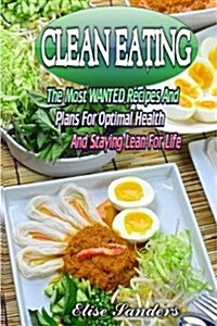 Clean Eating: The Most Wanted Recipes and Plans for Optimal Health and Staying Lean for Life ( Clean Eaitng, Clean Eating Cookbook, (Paperback)