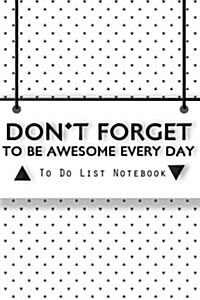 Dont Forget to Be Awesome Every Day -To Do List Notebook: Day Planner Time Management to Do List Planner Notebook (Paperback)