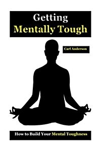 Getting Mentally Tough: How to Build Your Mental Toughness(mental Toughness Books, Mental Toughness Peak Performance, Mental Toughness Trainin (Paperback)