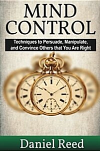 Mind Control: Techniques to Persuade, Manipulate, and Convince Others That You Are Right (Paperback)