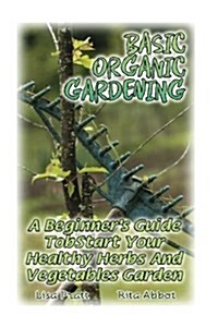 Basic Organic Gardening: A Beginners Guide to Start Your Healthy Herbs and Vegetables Garden: (Gardening Books, Better Homes Gardens) (Paperback)