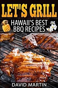Lets Grill! Hawaiis Best BBQ Recipes: Barbecue Grilling, Smoking, and Slow Cooking Meats, Fish, Seafood, Sides, Vegetables, and Desserts (Paperback)