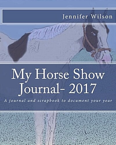 My Horse Show Journal- 2017 Paint Horse: A Journal and Scrapbook to Document Your Year (Paperback)