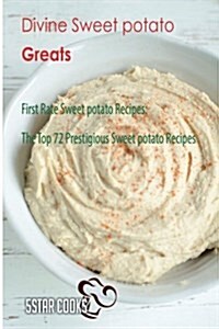 Divine Sweet Potato Greats: First Rate Sweet Potato Recipes, the Top 72 Prestigious Sweet Potato Recipes (Paperback)