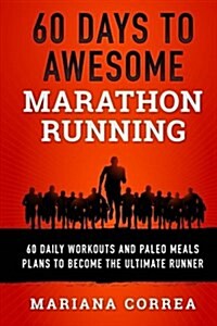 60 Days to Awesome Marathon Running: 60 Daily Workouts and Paleo Meals to Become the Ultimate Runner (Paperback)
