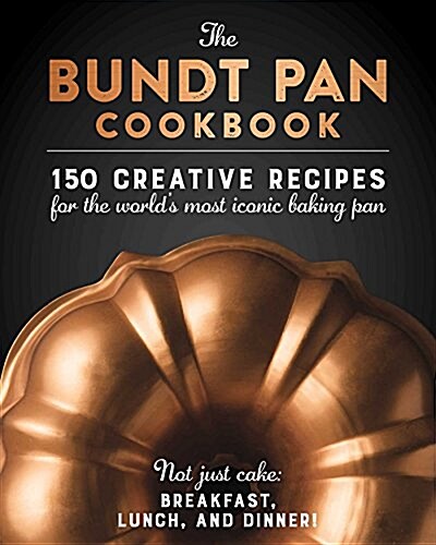 The New Bundt Pan Cookbook: Over 100 Classic Recipes for the Worlds Most Iconic Baking Pan (Hardcover)