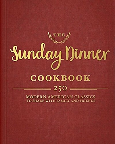 The Sunday Dinner Cookbook: Over 250 Modern American Classics to Share with Family and Friends (Hardcover)