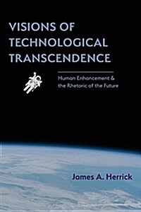 Visions of Technological Transcendence: Human Enhancement and the Rhetoric of the Future (Paperback)