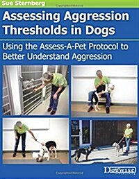 Assessing Aggression Thresholds in Dogs: Using the Assess-A-Pet Protocol to Better Understand Aggression (Paperback)