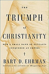 The Triumph of Christianity: How a Forbidden Religion Swept the World (Hardcover)