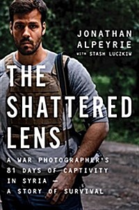 The Shattered Lens: A War Photographers True Story of Captivity and Survival in Syria (Hardcover)