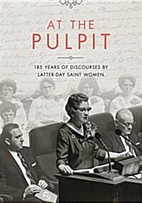 At the Pulpit: 185 Years of Discourses by Latter-Day Saint Women (Hardcover)