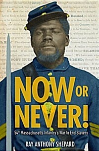 Now or Never!: Fifty-Fourth Massachusetts Infantrys War to End Slavery (Hardcover)