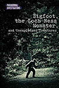 Bigfoot, the Loch Ness Monster, and Unexplained Creatures (Library Binding)
