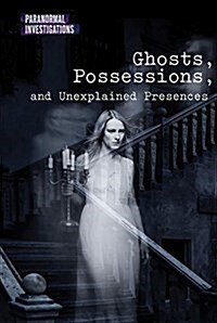 Ghosts, Possessions, and Unexplained Presences (Library Binding)