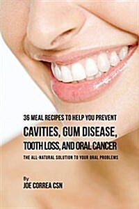 36 Meal Recipes to Help You Prevent Cavities, Gum Disease, Tooth Loss, and Oral Cancer: The All-Natural Solution to Your Oral Problems (Paperback)