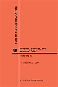 Code of Federal Regulations Title 38, Pensions, Bonuses and Veterans Relief, Parts 0-17, 2017 (Paperback)