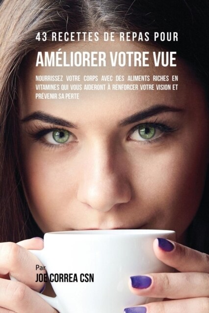 43 Recettes de Repas Pour Am?iorer Votre Vue: Nourrissez Votre Corps Avec Des Aliments Riches En Vitamines Qui Vous Aideront ?Renforcer Votre Vision (Paperback)