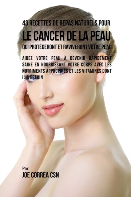 43 Recettes de Repas Naturels Pour Le Cancer de la Peau Qui Prot?eront Et Raviveront Votre Peau: Aidez Votre Peau ?Devenir Rapidement Saine En Nourr (Paperback)