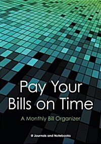 Pay Your Bills on Time. a Monthly Bill Organizer. (Paperback)