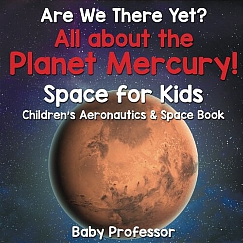 Are We There Yet? All about the Planet Mercury! Space for Kids - Childrens Aeronautics & Space Book (Paperback)