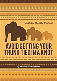 Avoid Getting Your Trunk Tied in a Knot: Elephant Weekly Planner (Paperback)