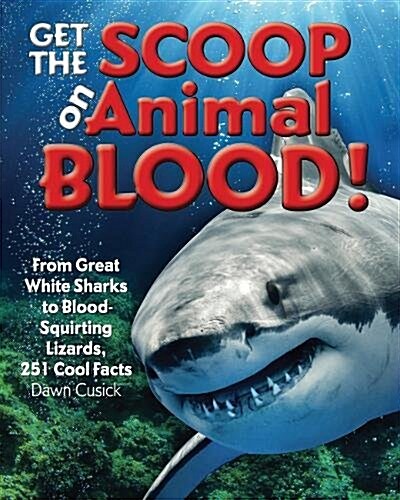 Get the Scoop on Animal Blood: From Great White Sharks to Blood-Squirting Lizards, 251 Cool Facts (Hardcover)