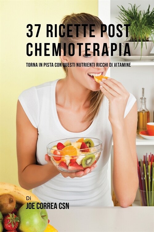 37 Ricette Post Chemioterapia: Torna in Pista Con Questi Nutrienti Ricchi Di Vitamine (Paperback)