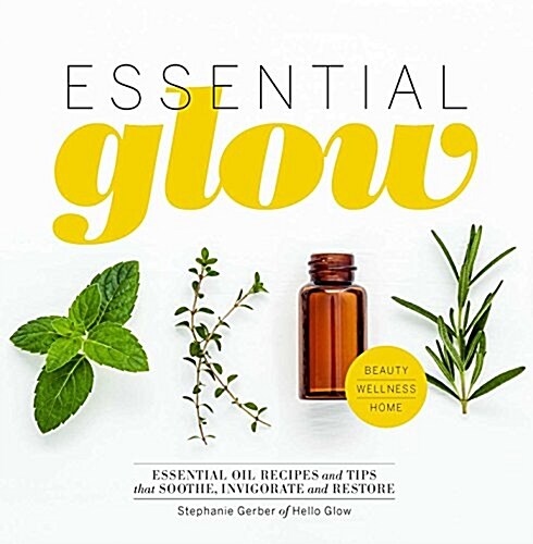 Essential Glow: Recipes & Tips for Using Essential Oils (Hardcover)