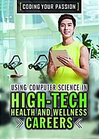 Using Computer Science in High-Tech Health and Wellness Careers (Library Binding)