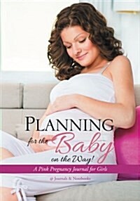 Planning for the Baby on the Way! a Pink Pregnancy Journal for Girls (Paperback)