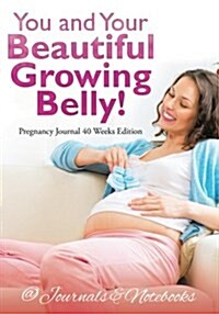 You and Your Beautiful Growing Belly! Pregnancy Journal 40 Weeks Edition (Paperback)