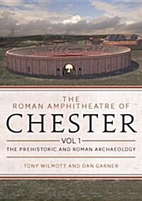 The Roman Amphitheatre of Chester Volume 1 : The Prehistoric and Roman Archaeology (Hardcover)