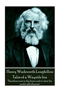 Henry Wadsworth Longfellow - Tales of a Wayside Inn: Therefore trust to thy heart, and to what the world calls illusions (Paperback)