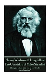 Henry Wadsworth Longfellow - The Courtship of Miles Standish: Thought takes man out of servitude, into freedom (Paperback)