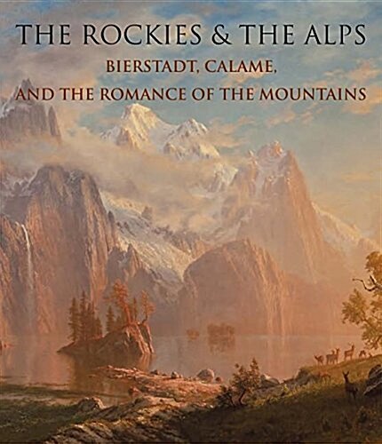 The Rockies and the Alps : Bierstadt, Calame, and the Romance of the Mountains (Hardcover)