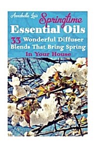 Springtime Essential Oils: 33 Wonderful Diffuser Blends That Bring Spring in Your House: (Young Living Essential Oils Guide, Essential Oils Book, (Paperback)
