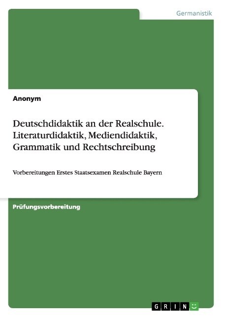 Deutschdidaktik an der Realschule. Literaturdidaktik, Mediendidaktik, Grammatik und Rechtschreibung: Vorbereitungen Erstes Staatsexamen Realschule Bay (Paperback)