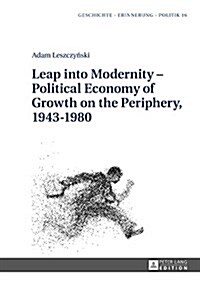 Leap Into Modernity - Political Economy of Growth on the Periphery, 1943-1980 (Hardcover)