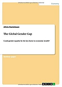 The Global Gender Gap: Could gender equality be the key factor to economic wealth? (Paperback)