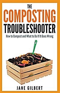 The Composting Troubleshooter : How to Compost and What to Do If it Goes Wrong (Paperback)